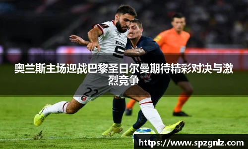 奥兰斯主场迎战巴黎圣日尔曼期待精彩对决与激烈竞争