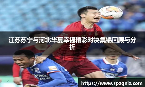江苏苏宁与河北华夏幸福精彩对决集锦回顾与分析