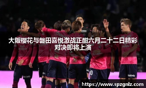 大阪樱花与磐田喜悦激战正酣六月二十二日精彩对决即将上演