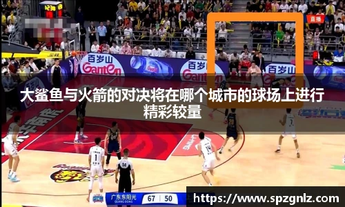 大鲨鱼与火箭的对决将在哪个城市的球场上进行精彩较量