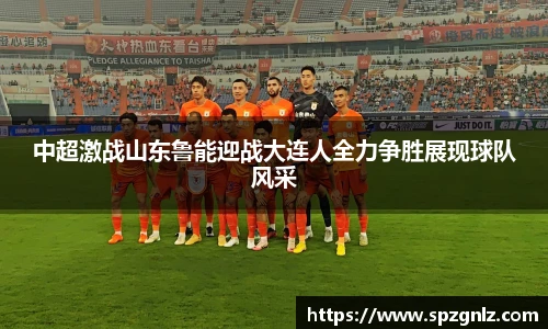 中超激战山东鲁能迎战大连人全力争胜展现球队风采